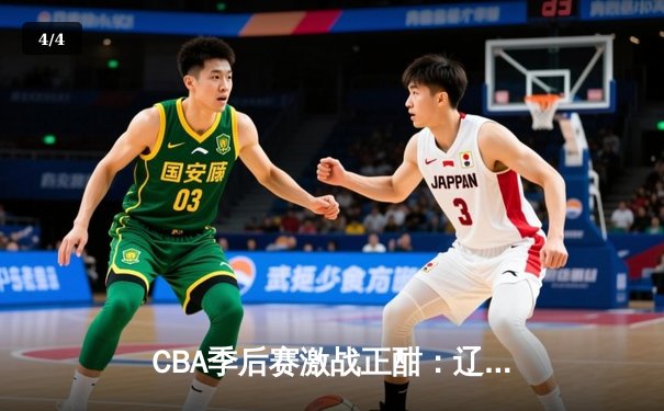 CBA季后赛激战正酣：辽宁本钢加时险胜广东宏远，赵继伟砍下33分创生涯新高 - 4