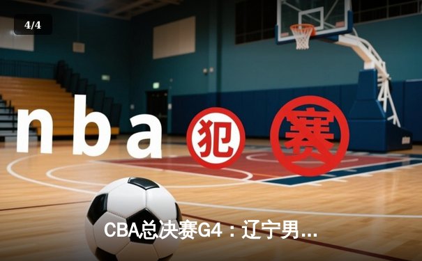 CBA总决赛G4：辽宁男篮客场力克新疆，总比分3-1夺赛点 - 4