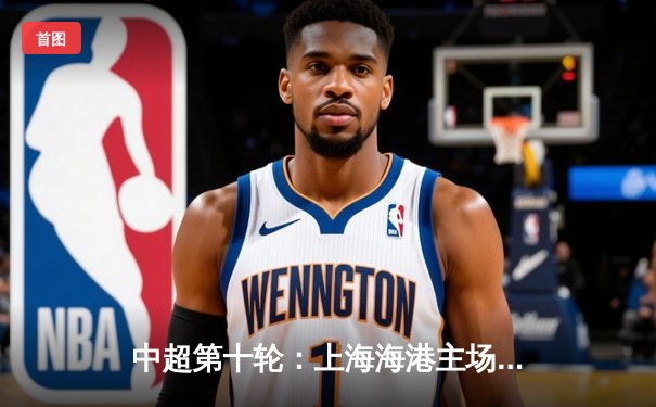 中超第十轮：上海海港主场3-1力克山东泰山，奥斯卡两传一射彰显核心价值