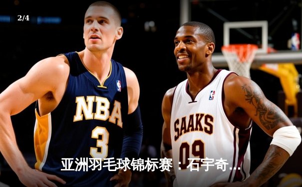 亚洲羽毛球锦标赛：石宇奇逆转安赛龙 国羽男单时隔五年再登顶 - 2