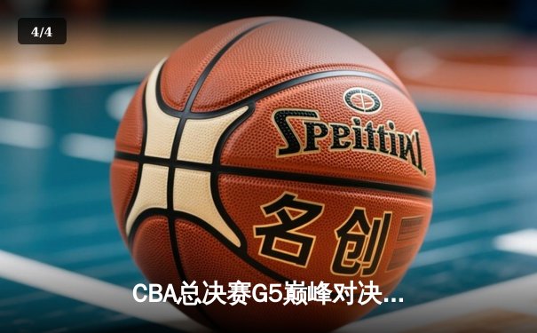 CBA总决赛G5巅峰对决：辽宁男篮加时险胜广东 夺队史第三冠 - 4