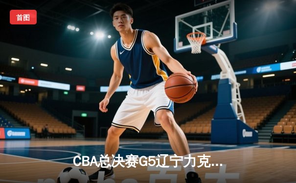 CBA总决赛G5辽宁力克广厦成功卫冕 赵继伟荣膺FMVP