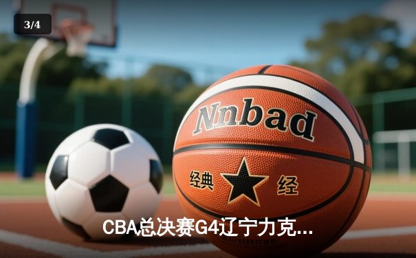CBA总决赛G4辽宁力克新疆总分3-0 弗格34分赵继伟准三双 - 3