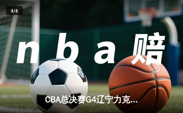 CBA总决赛G4辽宁力克新疆总分3-0 弗格34分赵继伟准三双 - 4