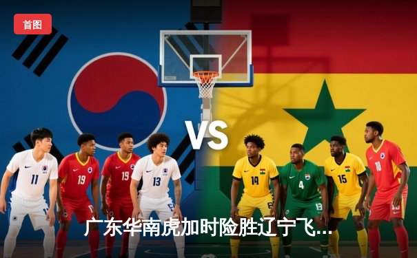 广东华南虎加时险胜辽宁飞豹 CBA总决赛上演史诗级对决