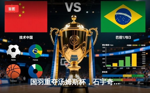 国羽重夺汤姆斯杯，石宇奇逆转乔纳坦成关键先生