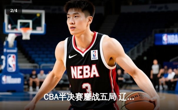CBA半决赛鏖战五局 辽宁本钢逆转广东宏远挺进总决赛 - 2