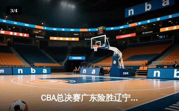 CBA总决赛广东险胜辽宁 赵睿33分导演末节逆转好戏 - 3