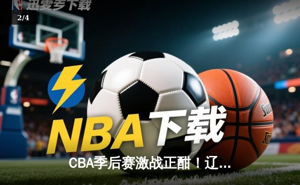CBA季后赛激战正酣！辽宁本钢主场加时险胜广东东莞 赵继伟狂砍35分创生涯新高 - 2