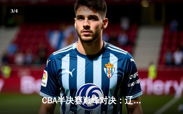 CBA半决赛巅峰对决：辽宁本钢加时险胜广东宏远 赵继伟关键三分锁定胜局 - 3