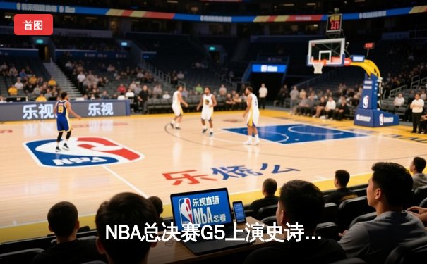 NBA总决赛G5上演史诗逆转 库里狂砍43分助勇士夺赛点