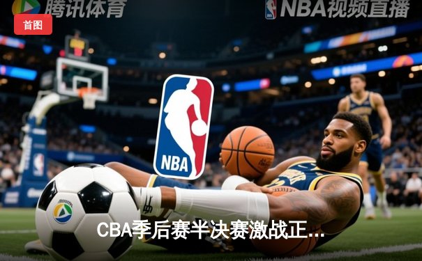 CBA季后赛半决赛激战正酣 辽宁本钢逆转广东宏远夺赛点